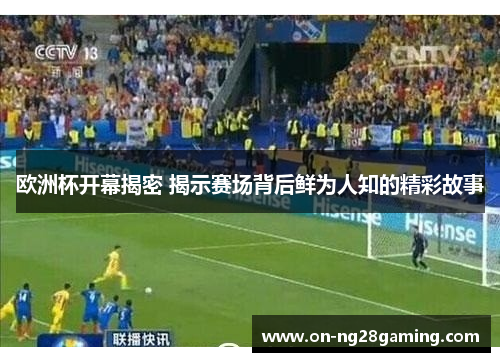 欧洲杯开幕揭密 揭示赛场背后鲜为人知的精彩故事