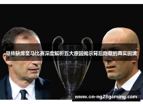 恩佐缺席皇马比赛深度解析五大原因揭示背后隐藏的真实困境 恩佐缺席皇马比赛深度解析五大原因揭示背后隐藏的真实困境