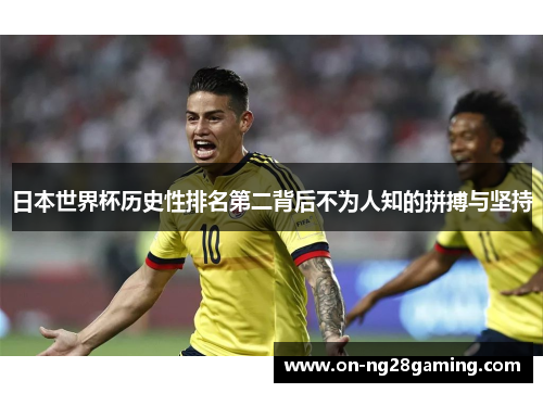日本世界杯历史性排名第二背后不为人知的拼搏与坚持