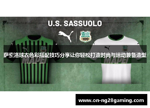 萨索洛球衣色彩搭配技巧分享让你轻松打造时尚与运动兼备造型 萨索洛球衣色彩搭配技巧分享让你轻松打造时尚与运动兼备造型