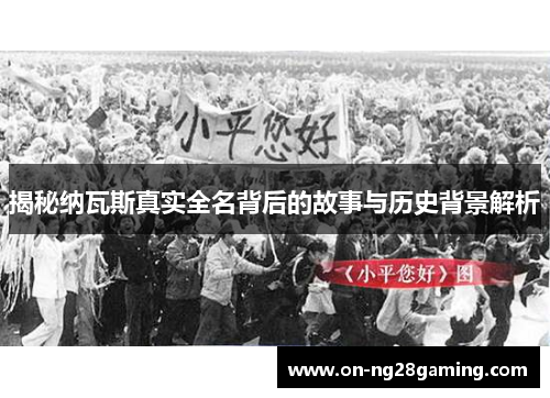 揭秘纳瓦斯真实全名背后的故事与历史背景解析 揭秘纳瓦斯真实全名背后的故事与历史背景解析