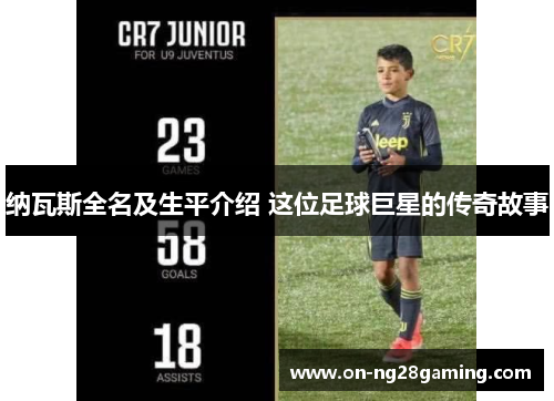 纳瓦斯全名及生平介绍 这位足球巨星的传奇故事