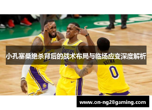 小孔塞桑绝杀背后的战术布局与临场应变深度解析 小孔塞桑绝杀背后的战术布局与临场应变深度解析