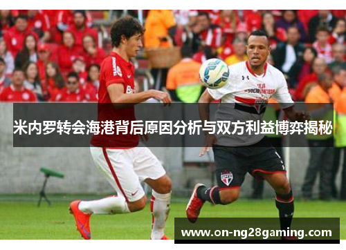 米内罗转会海港背后原因分析与双方利益博弈揭秘 米内罗转会海港背后原因分析与双方利益博弈揭秘