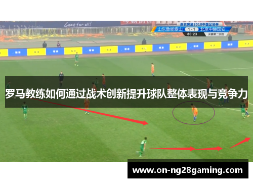 罗马教练如何通过战术创新提升球队整体表现与竞争力 罗马教练如何通过战术创新提升球队整体表现与竞争力