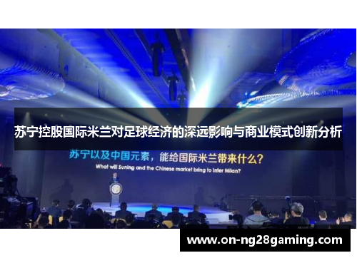 苏宁控股国际米兰对足球经济的深远影响与商业模式创新分析 苏宁控股国际米兰对足球经济的深远影响与商业模式创新分析