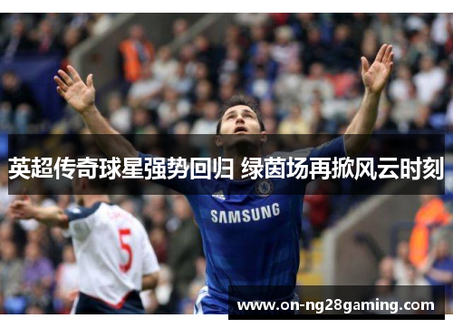 英超传奇球星强势回归 绿茵场再掀风云时刻