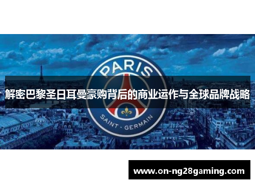 解密巴黎圣日耳曼豪购背后的商业运作与全球品牌战略 解密巴黎圣日耳曼豪购背后的商业运作与全球品牌战略