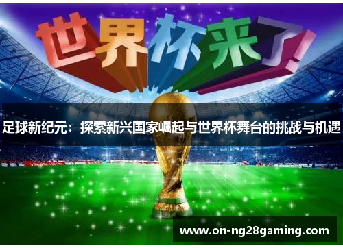 足球新纪元：探索新兴国家崛起与世界杯舞台的挑战与机遇