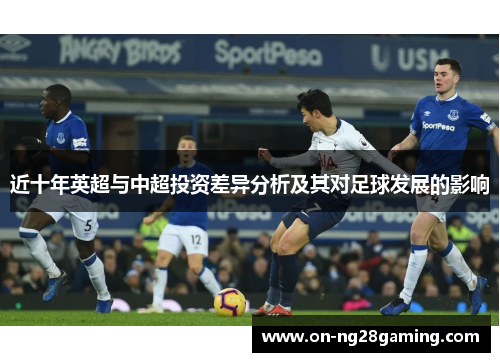 近十年英超与中超投资差异分析及其对足球发展的影响 近十年英超与中超投资差异分析及其对足球发展的影响
