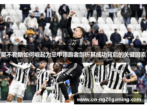 那不勒斯如何崛起为意甲领跑者剖析其成功背后的关键因素