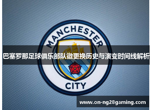 巴塞罗那足球俱乐部队徽更换历史与演变时间线解析