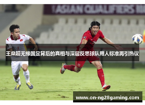 王燊超无缘国足背后的真相与深层反思球队用人标准再引热议