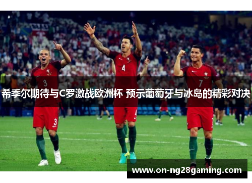 希季尔期待与C罗激战欧洲杯 预示葡萄牙与冰岛的精彩对决 希季尔期待与C罗激战欧洲杯 预示葡萄牙与冰岛的精彩对决