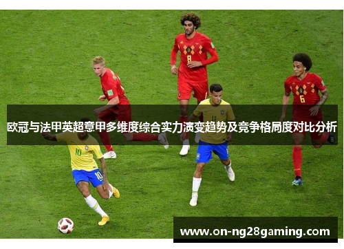 欧冠与法甲英超意甲多维度综合实力演变趋势及竞争格局度对比分析