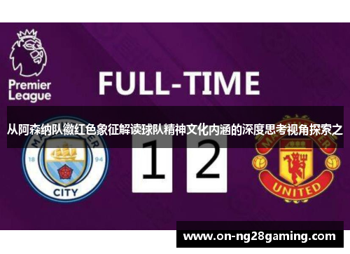 从阿森纳队徽红色象征解读球队精神文化内涵的深度思考视角探索之