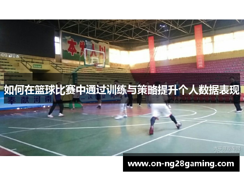 如何在篮球比赛中通过训练与策略提升个人数据表现