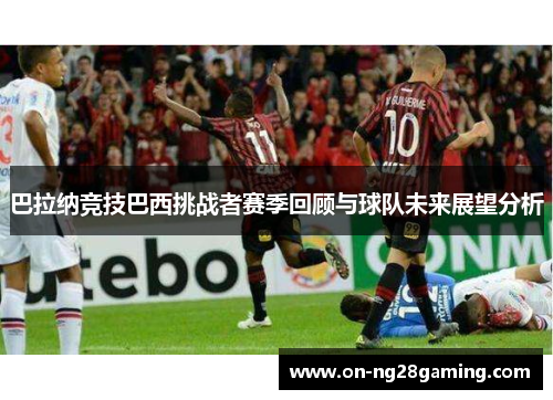 巴拉纳竞技巴西挑战者赛季回顾与球队未来展望分析