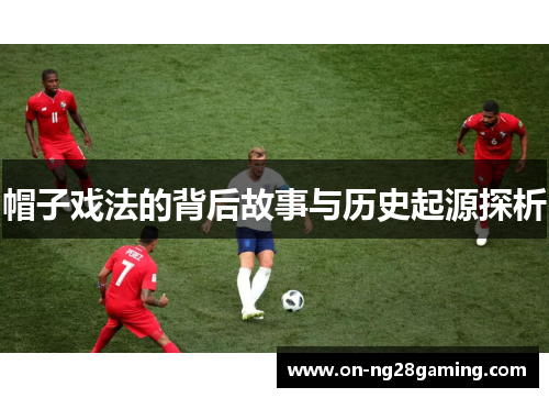 帽子戏法的背后故事与历史起源探析 帽子戏法的背后故事与历史起源探析