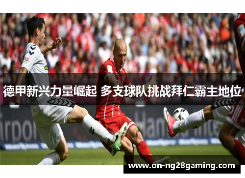 德甲新兴力量崛起 多支球队挑战拜仁霸主地位 德甲新兴力量崛起 多支球队挑战拜仁霸主地位