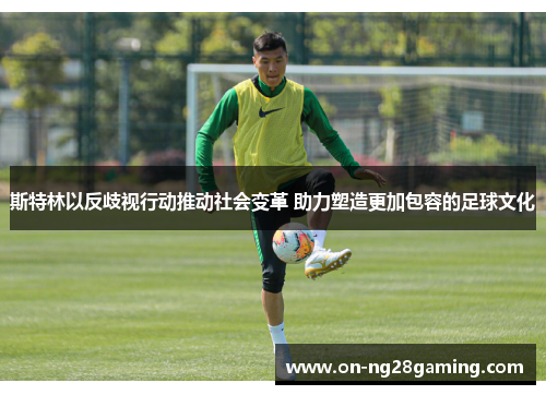 斯特林以反歧视行动推动社会变革 助力塑造更加包容的足球文化