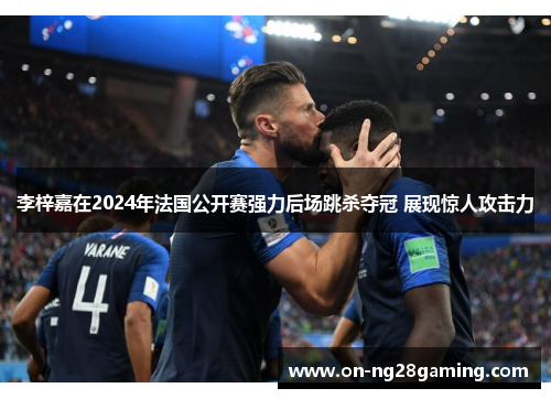 李梓嘉在2024年法国公开赛强力后场跳杀夺冠 展现惊人攻击力