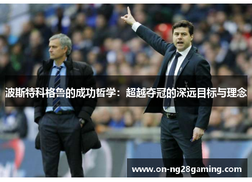 波斯特科格鲁的成功哲学：超越夺冠的深远目标与理念