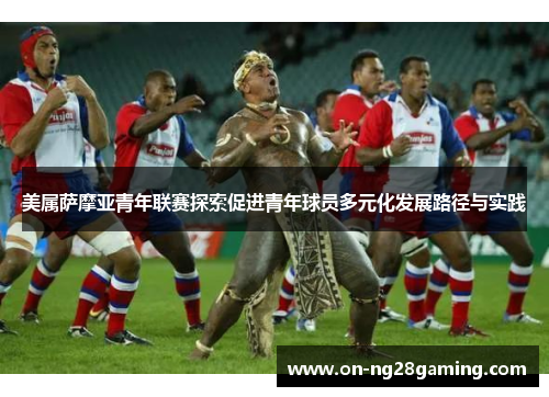 美属萨摩亚青年联赛探索促进青年球员多元化发展路径与实践