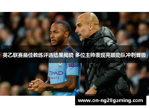 英乙联赛最佳教练评选结果揭晓 多位主帅表现亮眼助队冲刺晋级