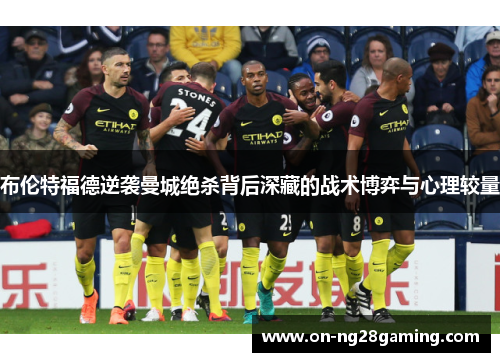 布伦特福德逆袭曼城绝杀背后深藏的战术博弈与心理较量 布伦特福德逆袭曼城绝杀背后深藏的战术博弈与心理较量