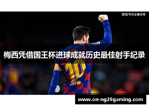 梅西凭借国王杯进球成就历史最佳射手纪录
