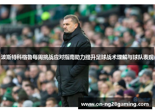 波斯特科格鲁每周挑战应对指南助力提升足球战术理解与球队表现