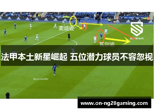 法甲本土新星崛起 五位潜力球员不容忽视