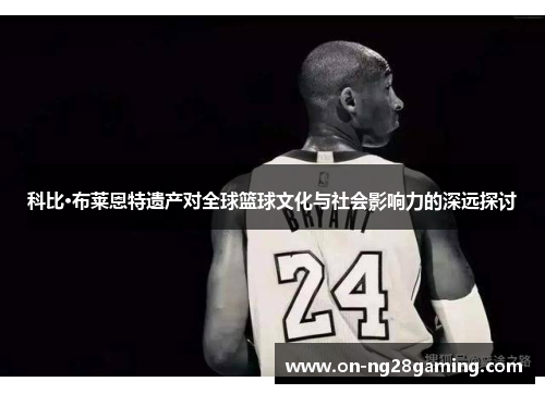 科比·布莱恩特遗产对全球篮球文化与社会影响力的深远探讨