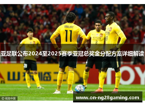 亚足联公布2024至2025赛季亚冠总奖金分配方案详细解读