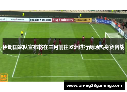 伊朗国家队宣布将在三月前往欧洲进行两场热身赛备战