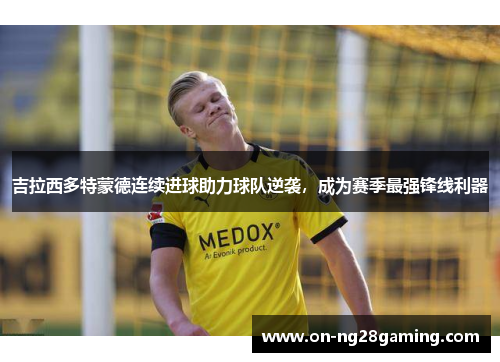 吉拉西多特蒙德连续进球助力球队逆袭，成为赛季最强锋线利器
