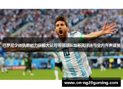 巴罗尼少帅执教能力获极大认可带领球队焕新风球迷与业内齐声盛赞