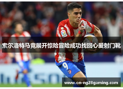 索尔洛特马竞展开惊险冒险成功找回心爱射门靴 索尔洛特马竞展开惊险冒险成功找回心爱射门靴