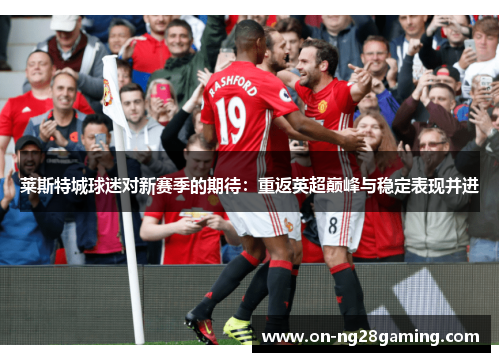 莱斯特城球迷对新赛季的期待:重返英超巅峰与稳定表现并进 莱斯特城球迷对新赛季的期待:重返英超巅峰与稳定表现并进