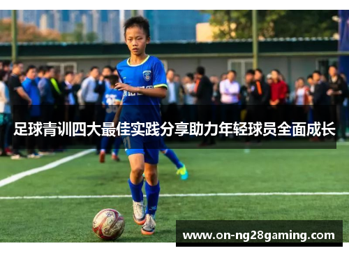 足球青训四大最佳实践分享助力年轻球员全面成长 足球青训四大最佳实践分享助力年轻球员全面成长