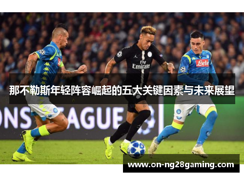 那不勒斯年轻阵容崛起的五大关键因素与未来展望 那不勒斯年轻阵容崛起的五大关键因素与未来展望