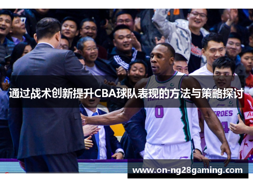 通过战术创新提升CBA球队表现的方法与策略探讨 通过战术创新提升CBA球队表现的方法与策略探讨